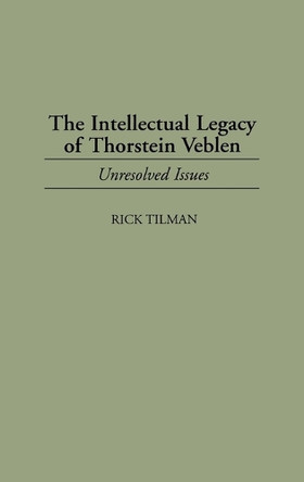 The Intellectual Legacy of Thorstein Veblen: Unresolved Issues by Rick Tilman 9780313299469