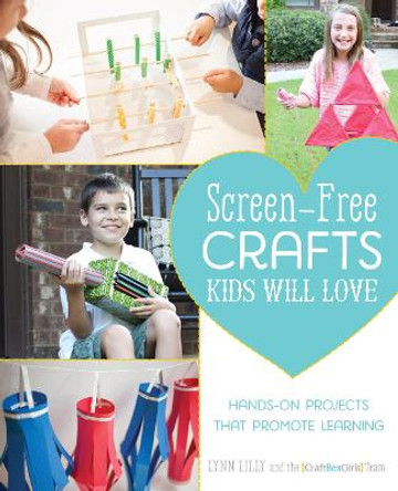 Screen-free Crafts Kids Will Love: Fun Activities that Inspire Creativity, Problem-Solving and Lifelong Learning by Lynn Lilly