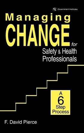 Managing Change for Safety & Health Professionals: A Six Step Process by David F. Pierce 9780865875630