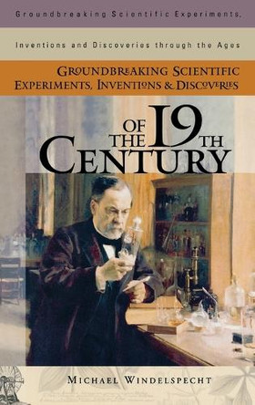 Groundbreaking Scientific Experiments, Inventions, and Discoveries of the 19th Century by Michael Windelspecht 9780313319693