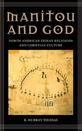 Manitou and God: North-American Indian Religions and Christian Culture by R. Murray Thomas 9780313347795