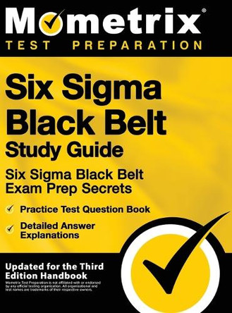Six SIGMA Black Belt Study Guide - Six SIGMA Black Belt Exam Prep Secrets, Practice Test Question Book, Detailed Answer Explanations: [updated for the by Mometrix Test Preparation 9781516714094