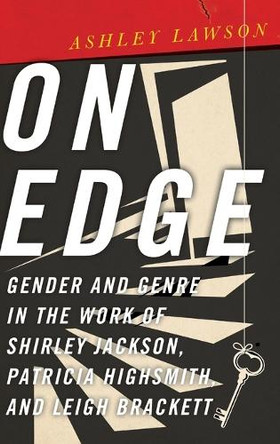 On Edge: Gender and Genre in the Work of Shirley Jackson, Patricia Highsmith, and Leigh Brackett by Ashley Lawson 9780814215746