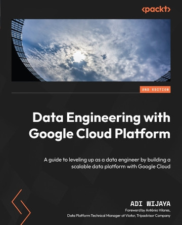 Data Engineering with Google Cloud Platform: A guide to leveling up as a data engineer by building a scalable data platform with Google Cloud by Adi Wijaya 9781835080115