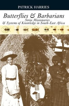 Butterflies & Barbarians: Swiss Missionaries and Systems of Knowledge in South-East Africa by Patrick Harries 9780821417775