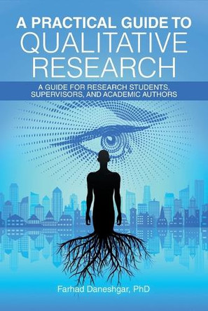 A Practical Guide to Qualitative Research: A Guide for Research Students, Supervisors, and Academic Authors by Farhad Daneshgar 9781669889564