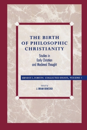 The Birth of Philosophic Christianity: Studies in Early Christian and Medieval Thought by Ernest L. Fortin 9780847682751