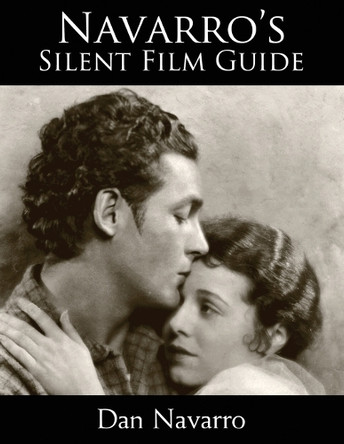 Navarro's Silent Film Guide: A Comprehensive Look at American Silent Cinema by Dan Navarro 9780982921906