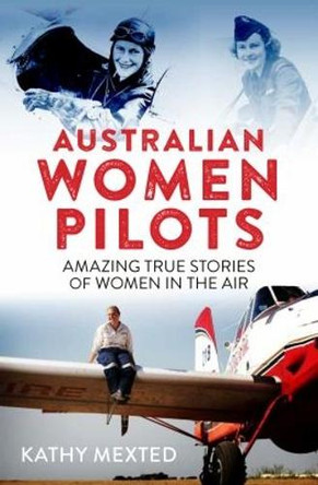 Australian Women Pilots: Amazing true stories of women in the air by Kathy  Mexted 9781742236971
