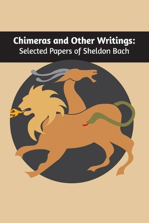 Chimeras and Other Writings: Selected Papers of Sheldon Bach by Sheldon Bach 9780996999649