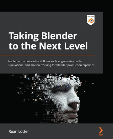 Taking Blender to the Next Level: Implement advanced workflows such as geometry nodes, simulations, and motion tracking for Blender production pipelines by Ruan Lotter 9781803233567