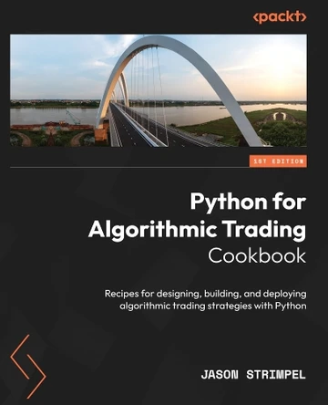 Python for Algorithmic Trading Cookbook: Recipes for designing, building, and deploying algorithmic trading strategies with Python by Jason Strimpel 9781835084700