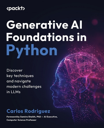Generative AI Foundations in Python: Discover key techniques and navigate modern challenges in LLMs by Carlos Rodriguez 9781835460825