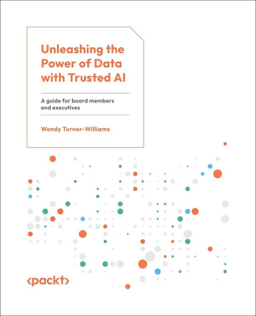 Unleashing the Power of Data with Trusted AI: A guide for board members and executives by Wendy Turner-Williams 9781835467893