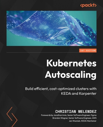 Kubernetes Autoscaling: Build efficient, cost-optimized clusters with KEDA and Karpenter by Christian Melendez 9781836643838