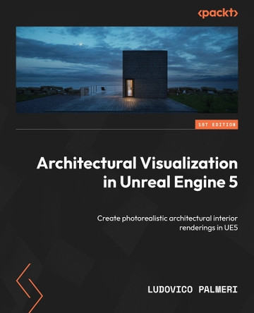 Architectural Visualization in Unreal Engine 5: Create photorealistic architectural interior renderings and animations in UE5 by Ludovico Palmeri 9781837639762