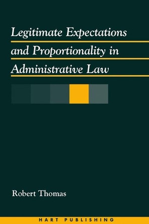 Legitimate Expectations and Proportionality in Administrative Law by Robert Thomas 9781841130866