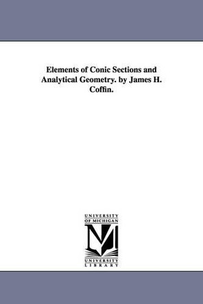 Elements of Conic Sections and Analytical Geometry. by James H. Coffin. by James Henry Coffin 9781425512651