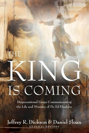 The King is Coming: Dispensational Essays Commemorating the Life and Ministry of Dr. Ed Hindson by Jeffrey R Dickson 9798987859896