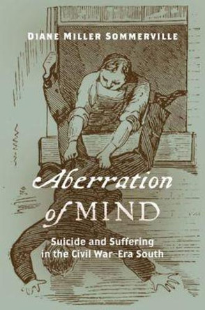 Aberration of Mind: Suicide and Suffering in the Civil War-Era South by Diane Miller Sommerville 9781469643564