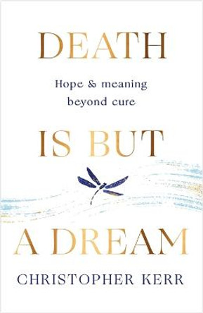 Death is But a Dream: Hope and meaning at life's end by Dr Christopher Kerr