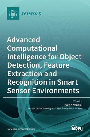 Advanced Computational Intelligence for Object Detection, Feature Extraction and Recognition in Smart Sensor Environments by Marcin Woźniak 9783036512686