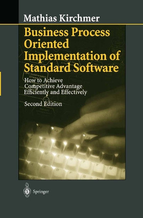 Business Process Oriented Implementation of Standard Software: How to Achieve Competitive Advantage Efficiently and Effectively by Mathias Kirchmer 9783540655756