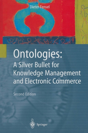 Ontologies: A Silver Bullet for Knowledge Management and Electronic Commerce by Dieter Fensel 9783642055584