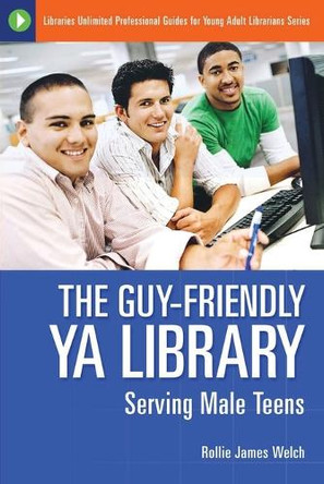 The Guy-Friendly YA Library: Serving Male Teens by Rollie James Welch 9781591582700