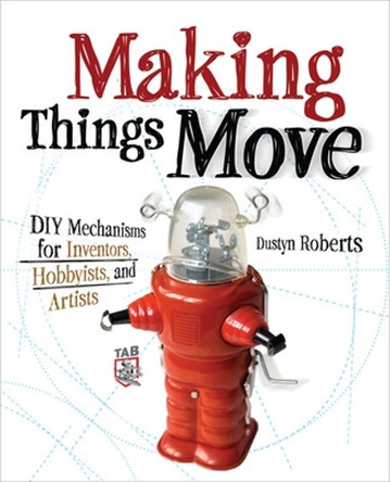 Making Things Move DIY Mechanisms for Inventors, Hobbyists, and Artists by Dustyn Roberts 9780071741675