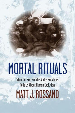 Mortal Rituals: What the Story of the Andes Survivors Tells Us About Human Evolution by Matt J. Rossano 9780231165006