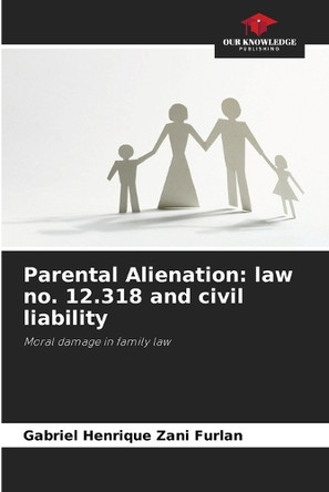 Parental Alienation: law no. 12.318 and civil liability by Gabriel Henrique Zani Furlan 9786207949755