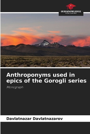 Anthroponyms used in epics of the Gorogli series by Davlatnazar Davlatnazarov 9786207969654