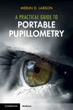 A Practical Guide to Portable Pupillometry by Merlin D. Larson 9781009436298