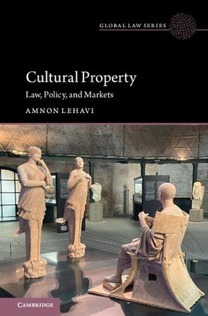 Cultural Property: Law, Policy, and Markets by Amnon Lehavi 9781009449373