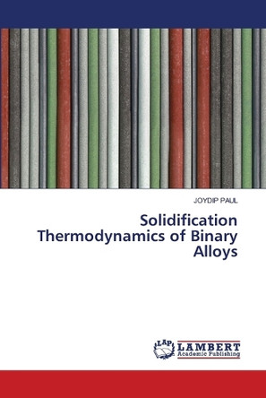 Solidification Thermodynamics of Binary Alloys by Joydip Paul 9786208422806