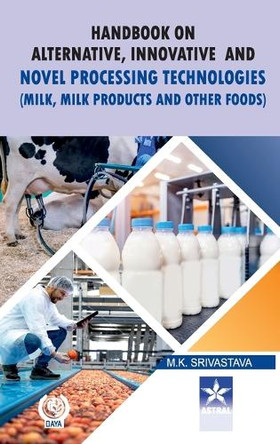 Handbook on Alternative Innovative and Novel Processing Technologies: Milk Milk Products and Other Foods by M K Srivastava 9789354614835