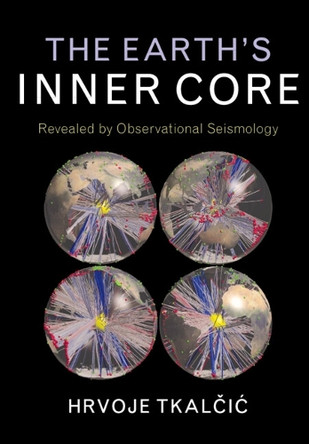 The Earth's Inner Core: Revealed by Observational Seismology by Hrvoje Tkalcic 9781107037304