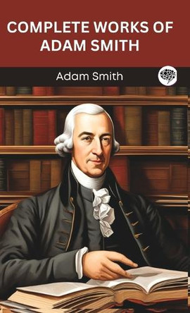 Complete Works of Adam Smith by Adam Smith 9789363117877