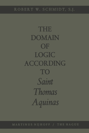 The Domain of Logic According to Saint Thomas Aquinas by Robert W. Schmidt 9789401503679