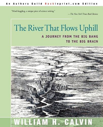 The River That Flows Uphill: A Journey from the Big Bang to the Big Brain by Affiliate Professor William H Calvin 9780595167005