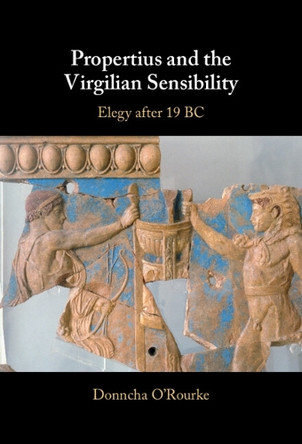 Propertius and the Virgilian Sensibility: Elegy after 19 BC by Donncha O'Rourke 9781108481731