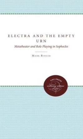 Electra and the Empty Urn: Metatheater and Role Playing in Sophocles by Mark Ringer 9780807846971