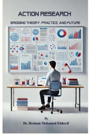 Action Research: Bridging Theory, Practice, and Future by Hesham Mohamed Elsherif 9798330288502