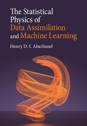 The Statistical Physics of Data Assimilation and Machine Learning by Henry D. I. Abarbanel 9781316519639