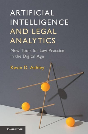 Artificial Intelligence and Legal Analytics: New Tools for Law Practice in the Digital Age by Kevin D. Ashley 9781316622810