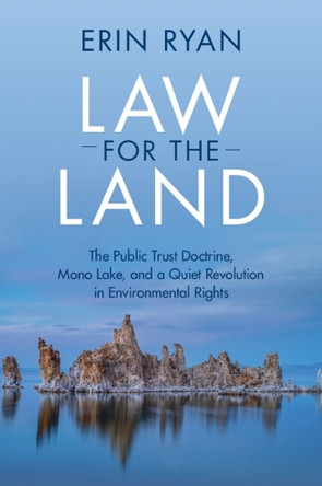 Law for the Land: The Public Trust Doctrine, Mono Lake, and a Quiet Revolution in Environmental Rights by Erin Ryan 9781316622858