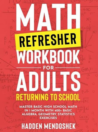 Math Refresher Workbook for Adults Returning to School: Master Basic High School Math in 1 Month With 500+ Basic Algebra, Geometry, Statistics Exercises by Hadden Mendoshek 9781922462305