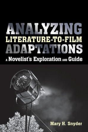 Analyzing Literature-to-Film Adaptations: A Novelist's Exploration and Guide by Mary H. Snyder 9781441168184