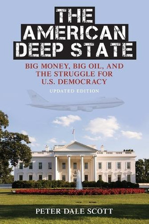 The American Deep State: Big Money, Big Oil, and the Struggle for U.S. Democracy by Peter Dale Scott 9781442214255